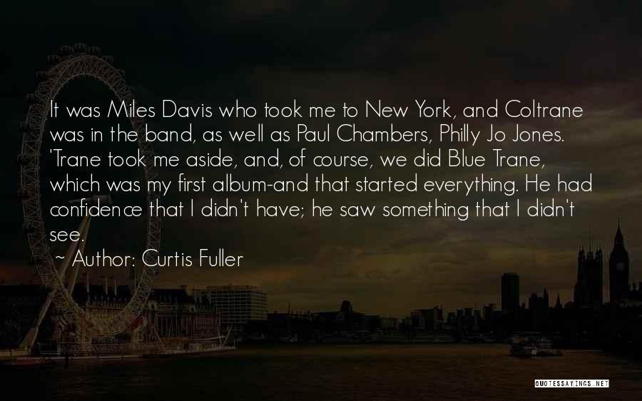 Curtis Fuller Quotes: It Was Miles Davis Who Took Me To New York, And Coltrane Was In The Band, As Well As Paul