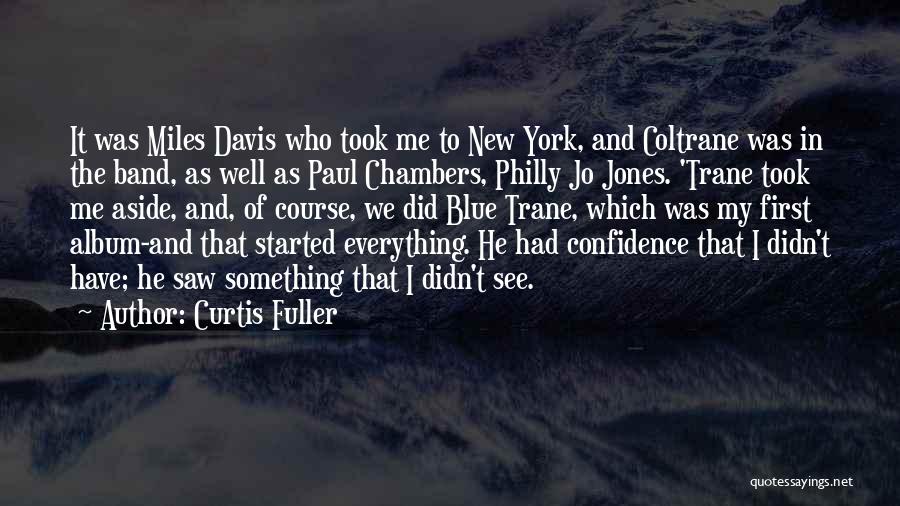 Curtis Fuller Quotes: It Was Miles Davis Who Took Me To New York, And Coltrane Was In The Band, As Well As Paul