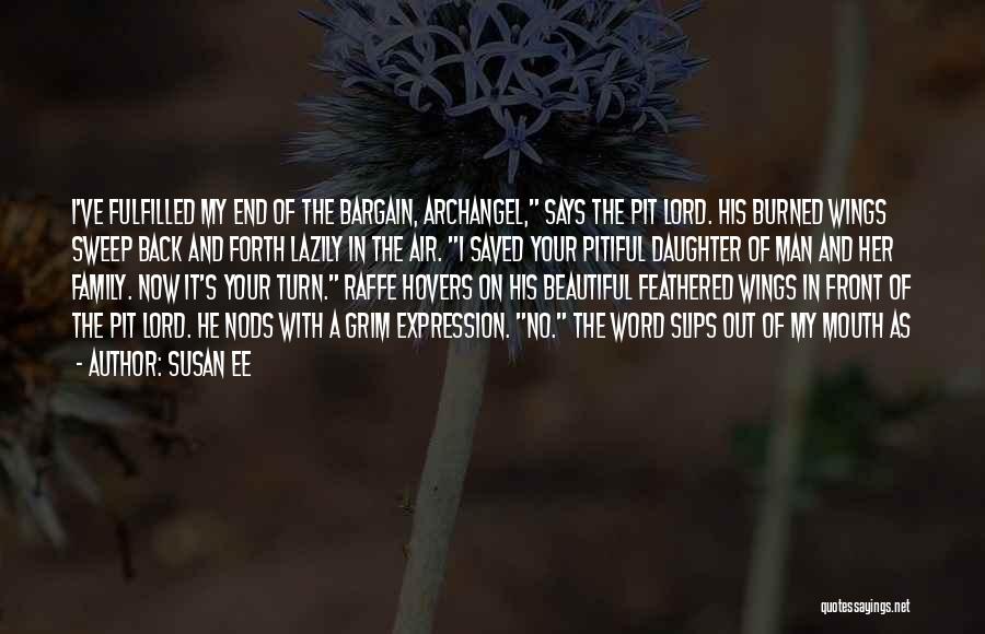 Susan Ee Quotes: I've Fulfilled My End Of The Bargain, Archangel, Says The Pit Lord. His Burned Wings Sweep Back And Forth Lazily