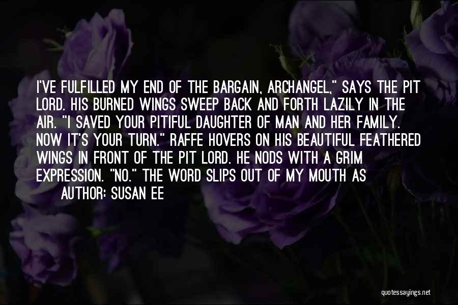 Susan Ee Quotes: I've Fulfilled My End Of The Bargain, Archangel, Says The Pit Lord. His Burned Wings Sweep Back And Forth Lazily