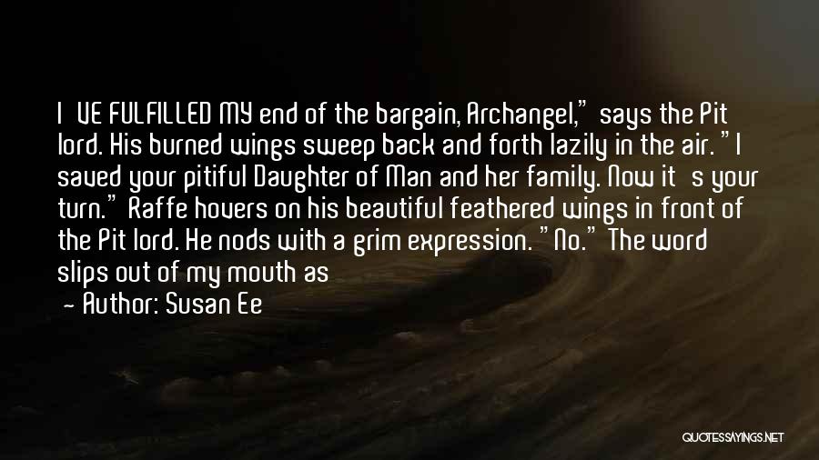 Susan Ee Quotes: I've Fulfilled My End Of The Bargain, Archangel, Says The Pit Lord. His Burned Wings Sweep Back And Forth Lazily