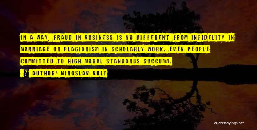 Miroslav Volf Quotes: In A Way, Fraud In Business Is No Different From Infidelity In Marriage Or Plagiarism In Scholarly Work. Even People