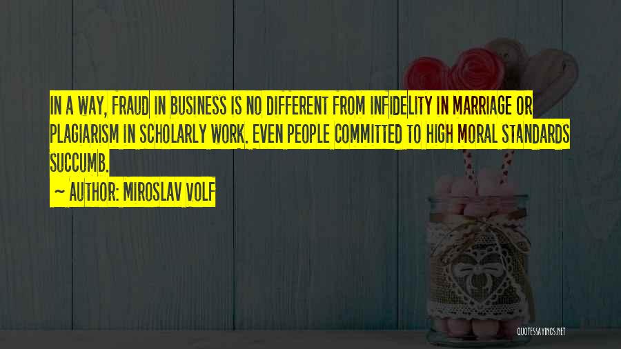 Miroslav Volf Quotes: In A Way, Fraud In Business Is No Different From Infidelity In Marriage Or Plagiarism In Scholarly Work. Even People