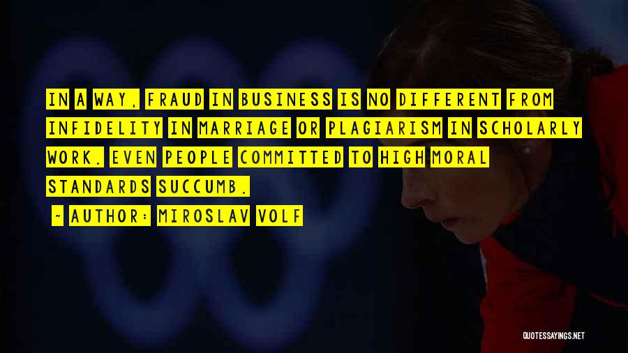 Miroslav Volf Quotes: In A Way, Fraud In Business Is No Different From Infidelity In Marriage Or Plagiarism In Scholarly Work. Even People