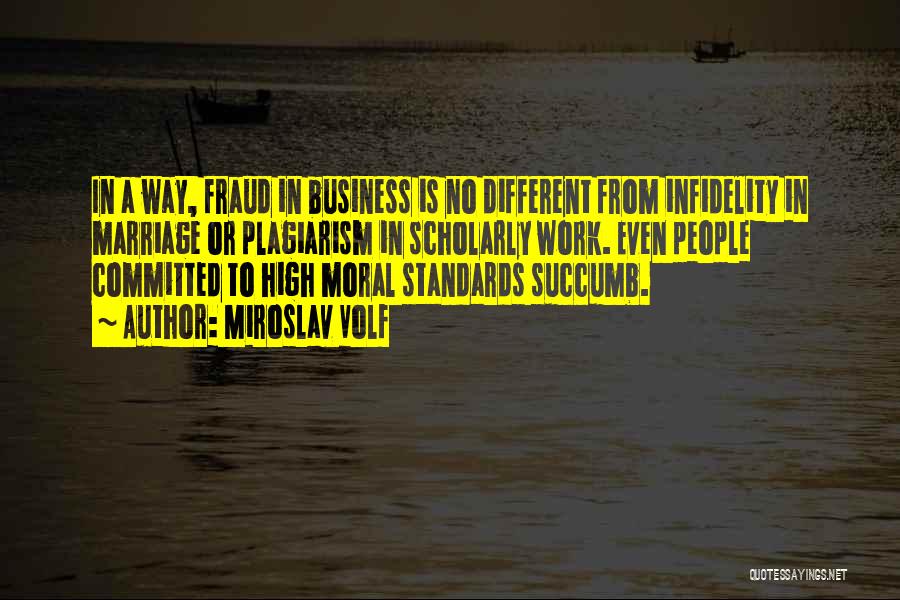 Miroslav Volf Quotes: In A Way, Fraud In Business Is No Different From Infidelity In Marriage Or Plagiarism In Scholarly Work. Even People