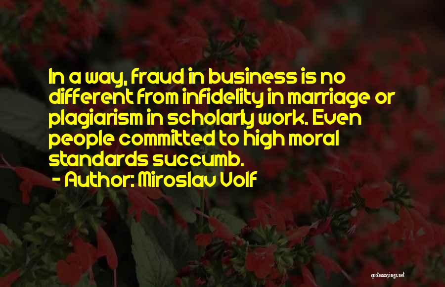 Miroslav Volf Quotes: In A Way, Fraud In Business Is No Different From Infidelity In Marriage Or Plagiarism In Scholarly Work. Even People