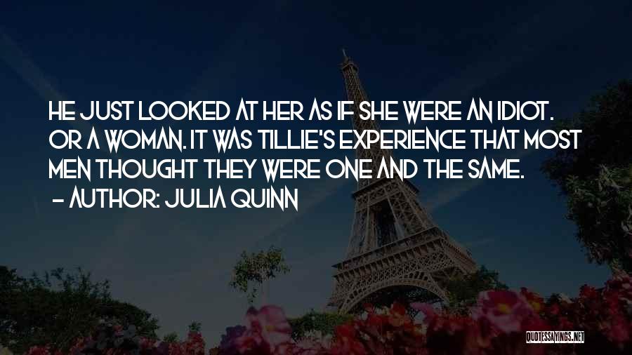 Julia Quinn Quotes: He Just Looked At Her As If She Were An Idiot. Or A Woman. It Was Tillie's Experience That Most