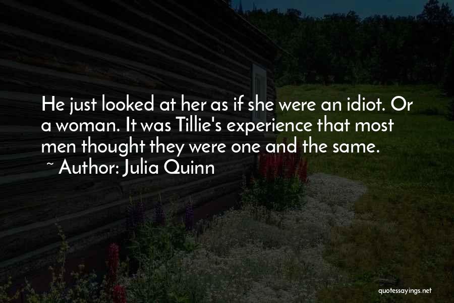 Julia Quinn Quotes: He Just Looked At Her As If She Were An Idiot. Or A Woman. It Was Tillie's Experience That Most
