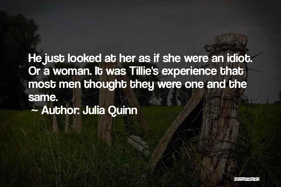 Julia Quinn Quotes: He Just Looked At Her As If She Were An Idiot. Or A Woman. It Was Tillie's Experience That Most