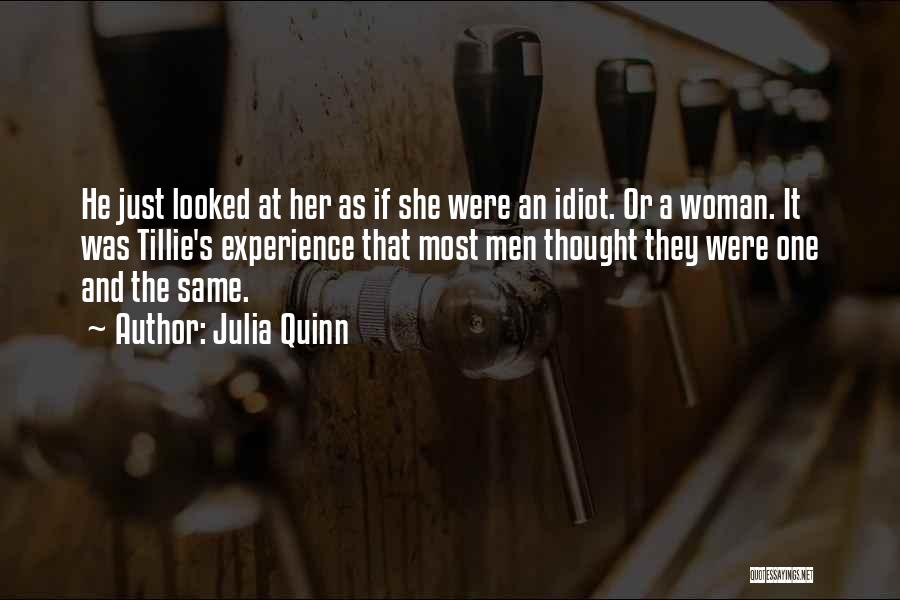 Julia Quinn Quotes: He Just Looked At Her As If She Were An Idiot. Or A Woman. It Was Tillie's Experience That Most