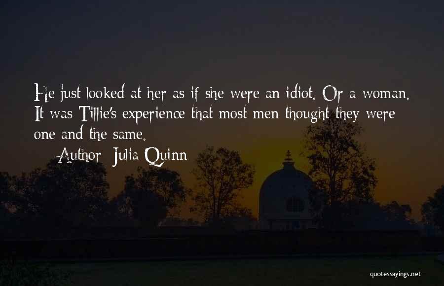 Julia Quinn Quotes: He Just Looked At Her As If She Were An Idiot. Or A Woman. It Was Tillie's Experience That Most