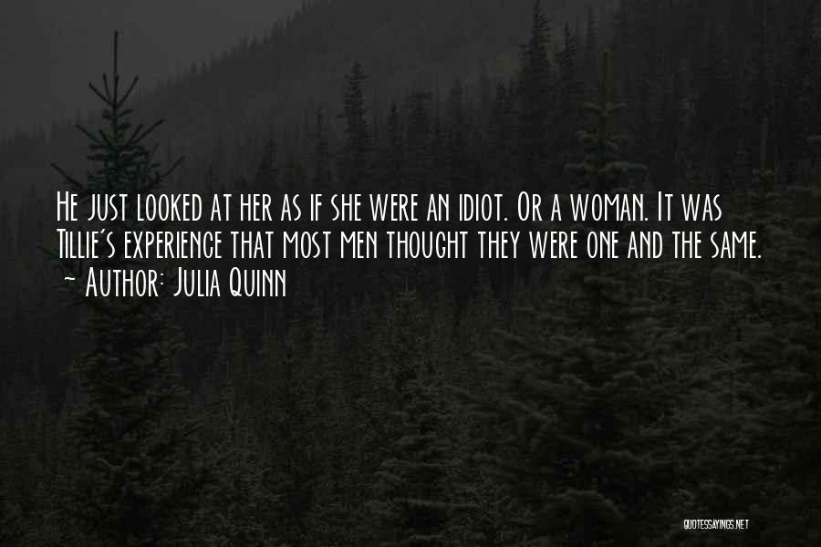 Julia Quinn Quotes: He Just Looked At Her As If She Were An Idiot. Or A Woman. It Was Tillie's Experience That Most