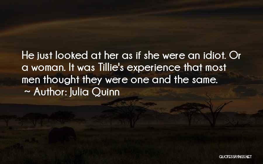 Julia Quinn Quotes: He Just Looked At Her As If She Were An Idiot. Or A Woman. It Was Tillie's Experience That Most