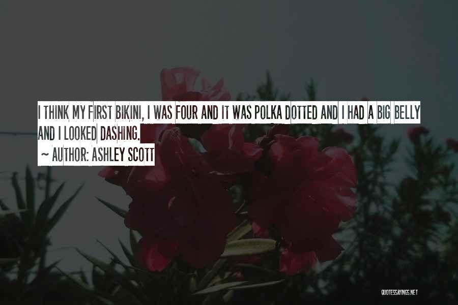 Ashley Scott Quotes: I Think My First Bikini, I Was Four And It Was Polka Dotted And I Had A Big Belly And