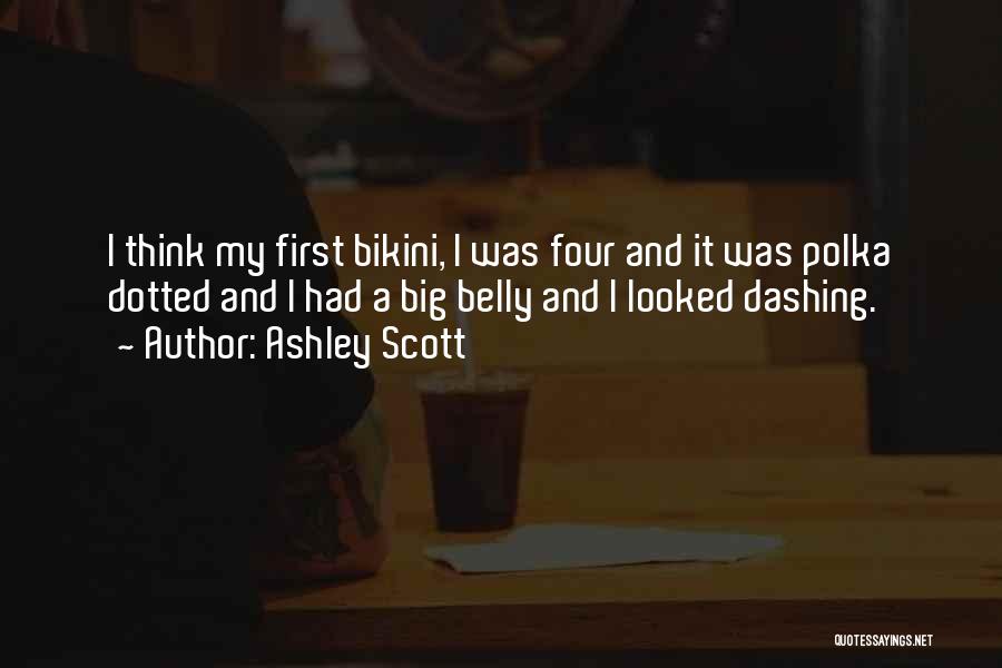 Ashley Scott Quotes: I Think My First Bikini, I Was Four And It Was Polka Dotted And I Had A Big Belly And