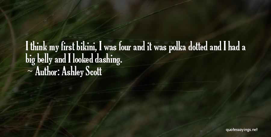 Ashley Scott Quotes: I Think My First Bikini, I Was Four And It Was Polka Dotted And I Had A Big Belly And