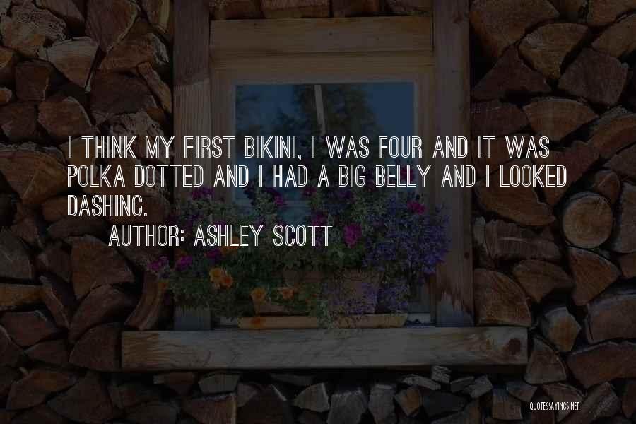 Ashley Scott Quotes: I Think My First Bikini, I Was Four And It Was Polka Dotted And I Had A Big Belly And