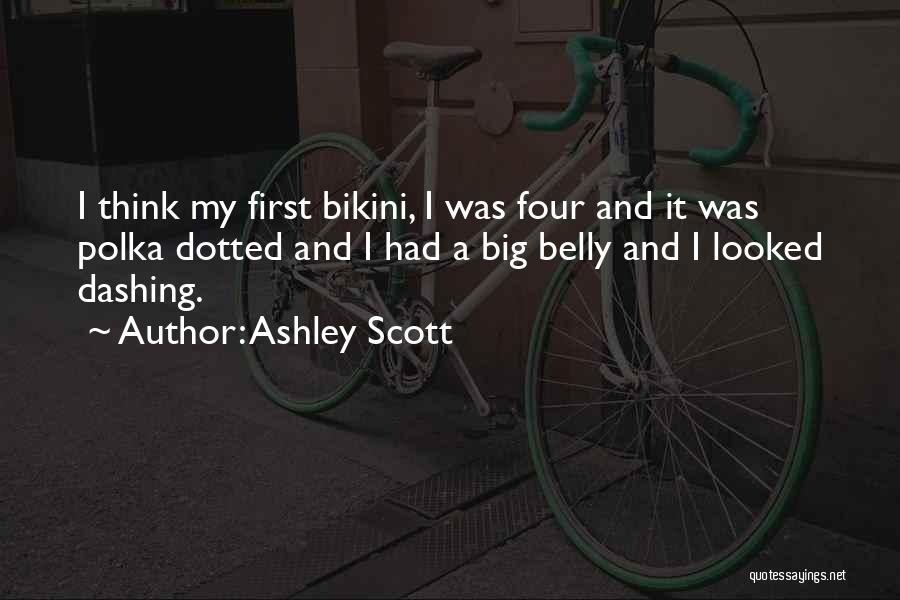 Ashley Scott Quotes: I Think My First Bikini, I Was Four And It Was Polka Dotted And I Had A Big Belly And