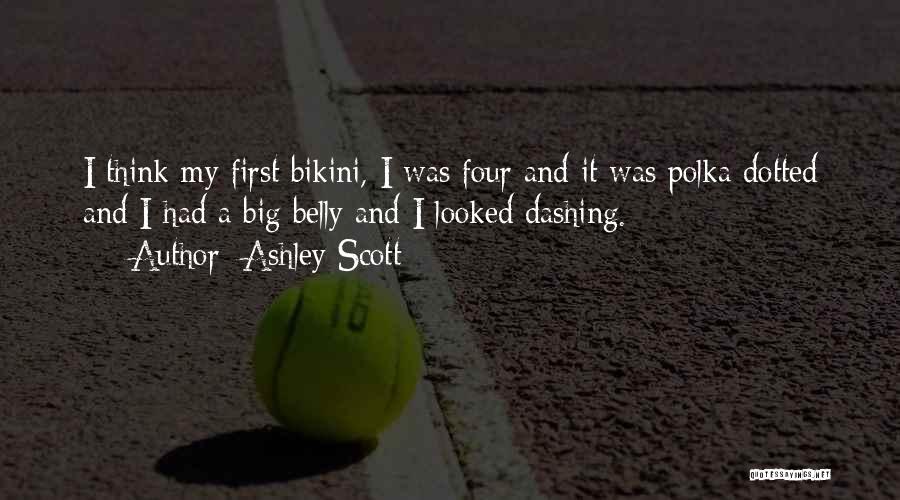 Ashley Scott Quotes: I Think My First Bikini, I Was Four And It Was Polka Dotted And I Had A Big Belly And