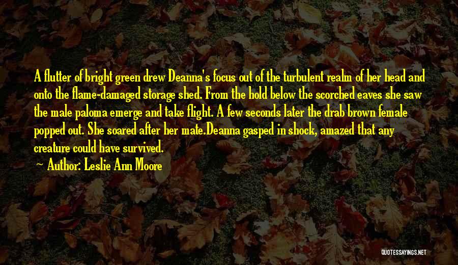 Leslie Ann Moore Quotes: A Flutter Of Bright Green Drew Deanna's Focus Out Of The Turbulent Realm Of Her Head And Onto The Flame-damaged