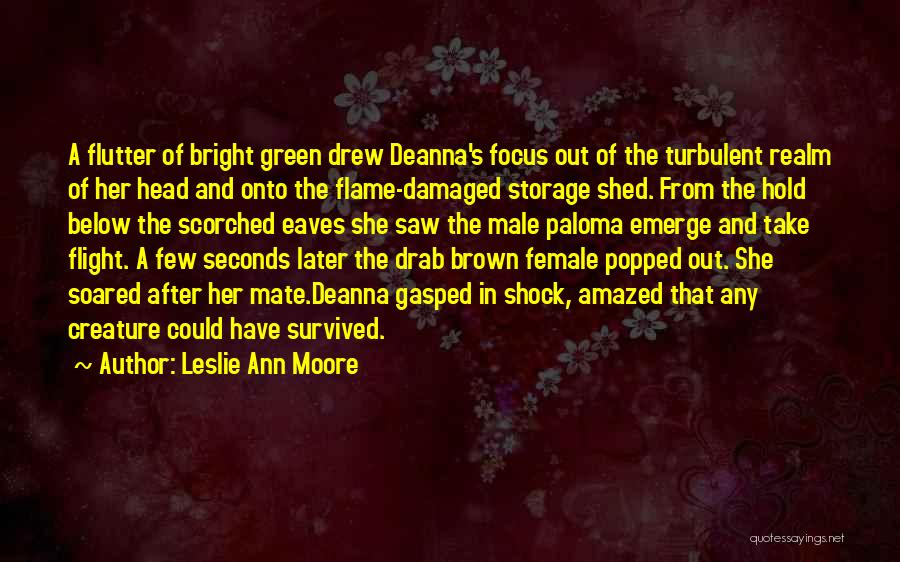 Leslie Ann Moore Quotes: A Flutter Of Bright Green Drew Deanna's Focus Out Of The Turbulent Realm Of Her Head And Onto The Flame-damaged