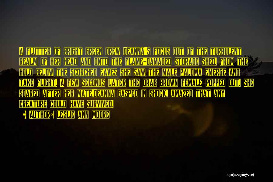 Leslie Ann Moore Quotes: A Flutter Of Bright Green Drew Deanna's Focus Out Of The Turbulent Realm Of Her Head And Onto The Flame-damaged