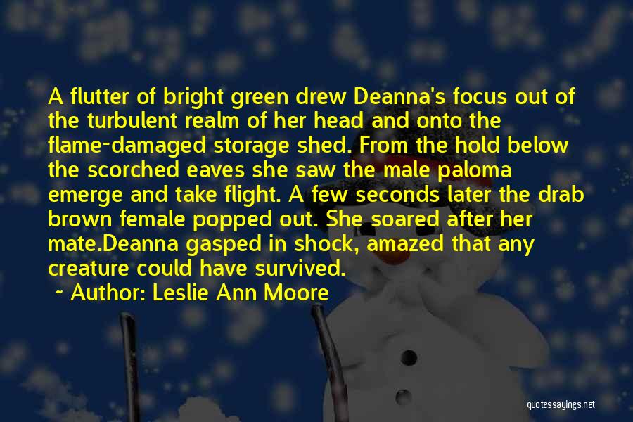 Leslie Ann Moore Quotes: A Flutter Of Bright Green Drew Deanna's Focus Out Of The Turbulent Realm Of Her Head And Onto The Flame-damaged