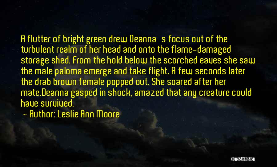 Leslie Ann Moore Quotes: A Flutter Of Bright Green Drew Deanna's Focus Out Of The Turbulent Realm Of Her Head And Onto The Flame-damaged