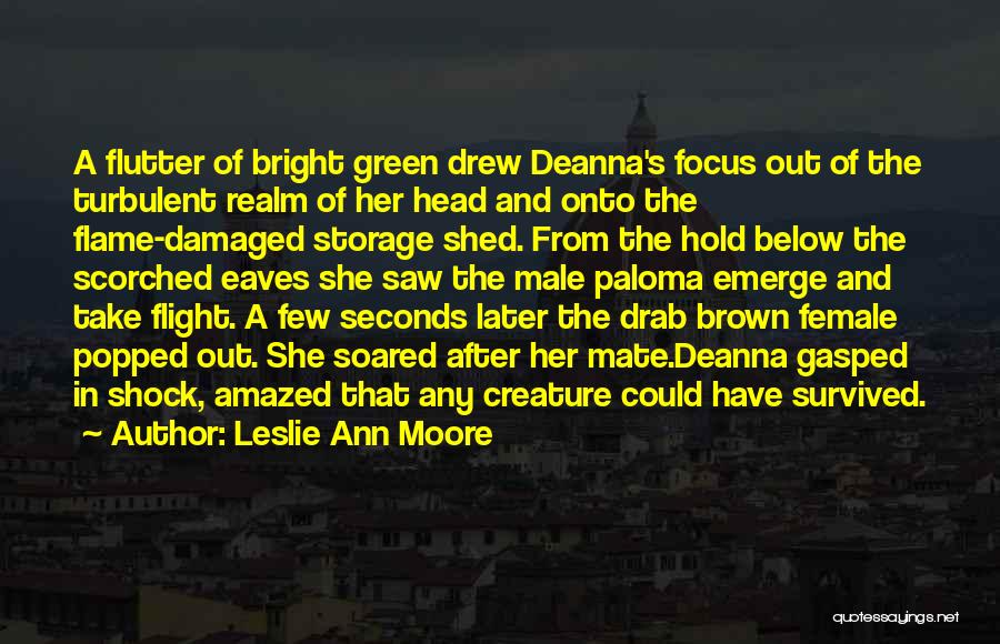 Leslie Ann Moore Quotes: A Flutter Of Bright Green Drew Deanna's Focus Out Of The Turbulent Realm Of Her Head And Onto The Flame-damaged