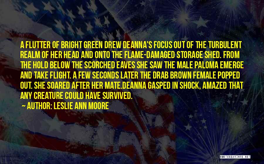 Leslie Ann Moore Quotes: A Flutter Of Bright Green Drew Deanna's Focus Out Of The Turbulent Realm Of Her Head And Onto The Flame-damaged