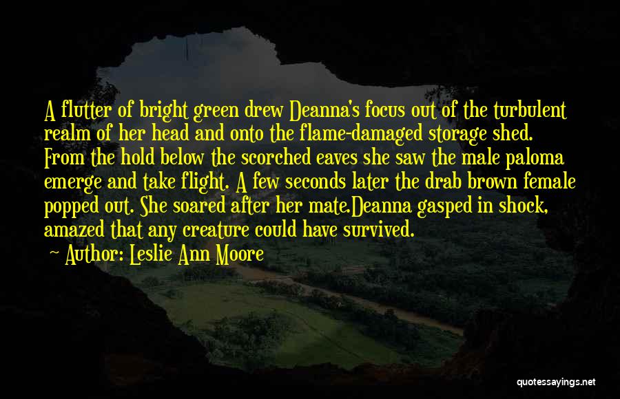 Leslie Ann Moore Quotes: A Flutter Of Bright Green Drew Deanna's Focus Out Of The Turbulent Realm Of Her Head And Onto The Flame-damaged