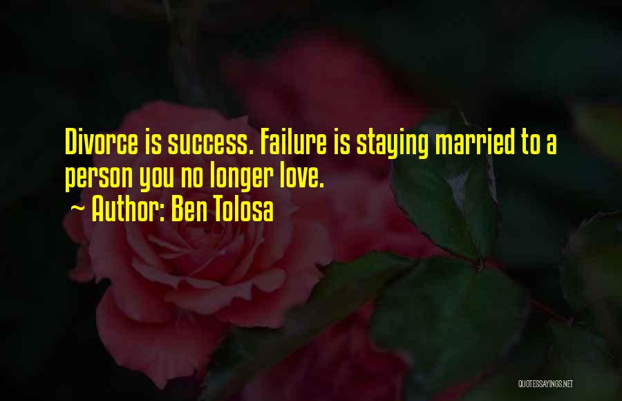 Ben Tolosa Quotes: Divorce Is Success. Failure Is Staying Married To A Person You No Longer Love.