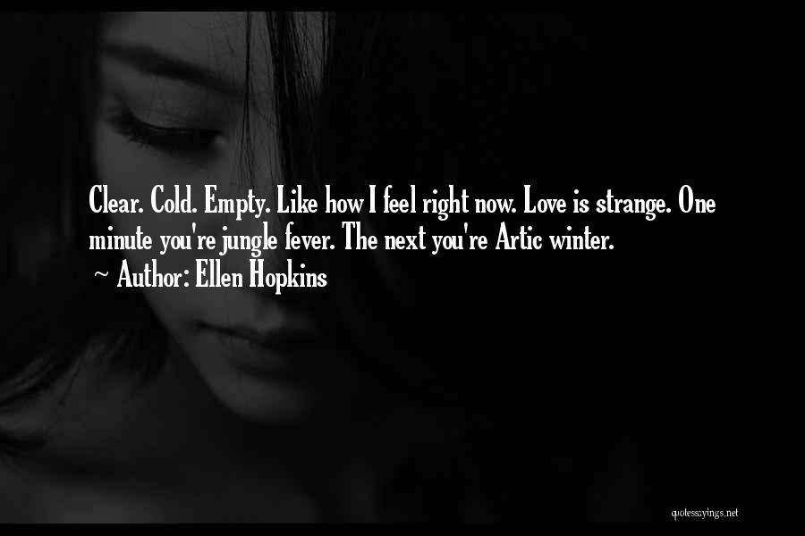 Ellen Hopkins Quotes: Clear. Cold. Empty. Like How I Feel Right Now. Love Is Strange. One Minute You're Jungle Fever. The Next You're