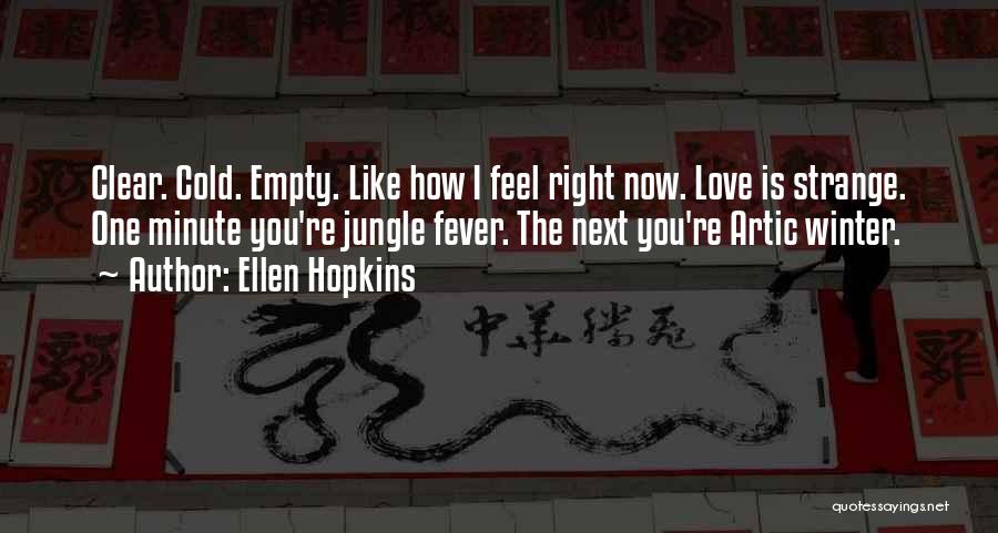 Ellen Hopkins Quotes: Clear. Cold. Empty. Like How I Feel Right Now. Love Is Strange. One Minute You're Jungle Fever. The Next You're