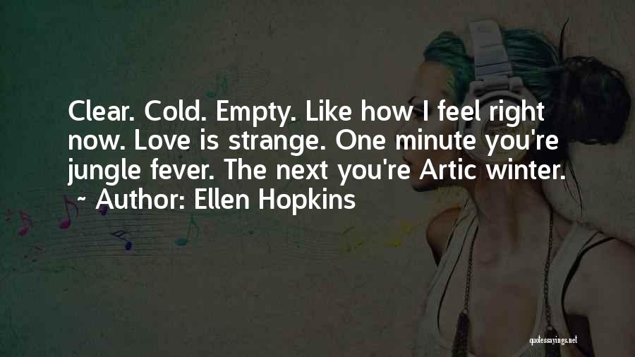 Ellen Hopkins Quotes: Clear. Cold. Empty. Like How I Feel Right Now. Love Is Strange. One Minute You're Jungle Fever. The Next You're