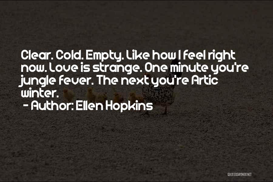 Ellen Hopkins Quotes: Clear. Cold. Empty. Like How I Feel Right Now. Love Is Strange. One Minute You're Jungle Fever. The Next You're