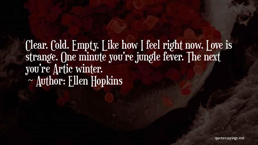 Ellen Hopkins Quotes: Clear. Cold. Empty. Like How I Feel Right Now. Love Is Strange. One Minute You're Jungle Fever. The Next You're