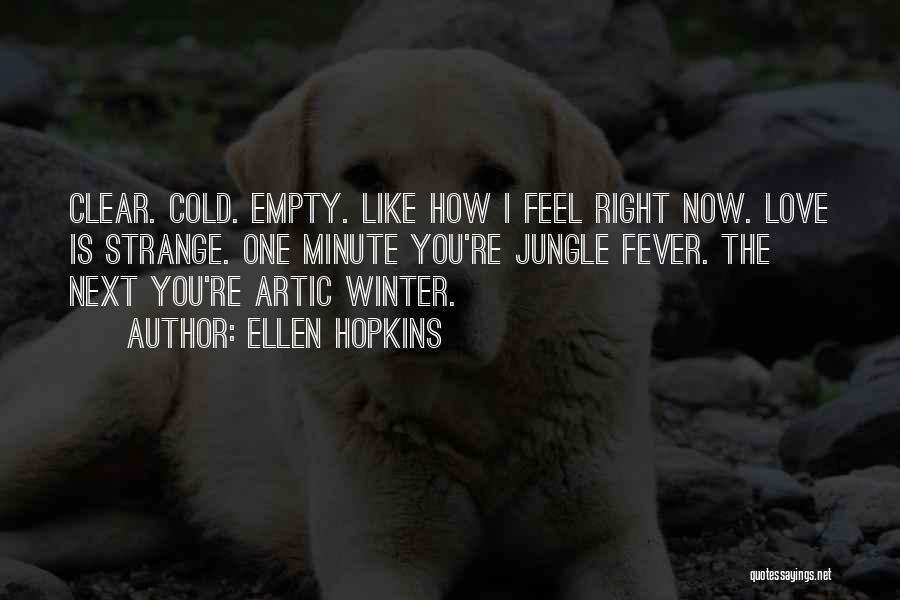 Ellen Hopkins Quotes: Clear. Cold. Empty. Like How I Feel Right Now. Love Is Strange. One Minute You're Jungle Fever. The Next You're