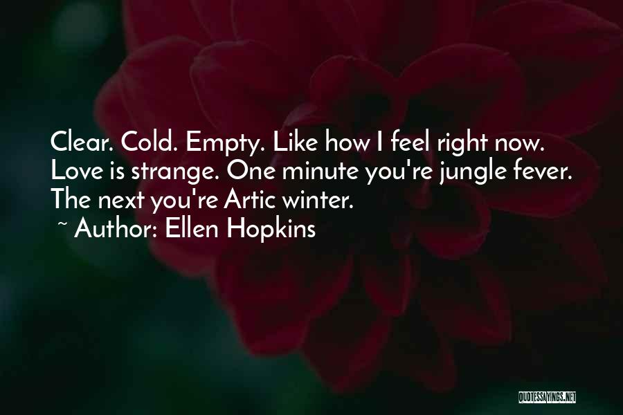 Ellen Hopkins Quotes: Clear. Cold. Empty. Like How I Feel Right Now. Love Is Strange. One Minute You're Jungle Fever. The Next You're
