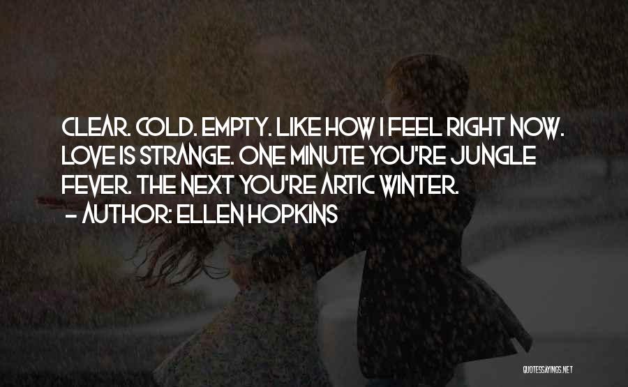 Ellen Hopkins Quotes: Clear. Cold. Empty. Like How I Feel Right Now. Love Is Strange. One Minute You're Jungle Fever. The Next You're