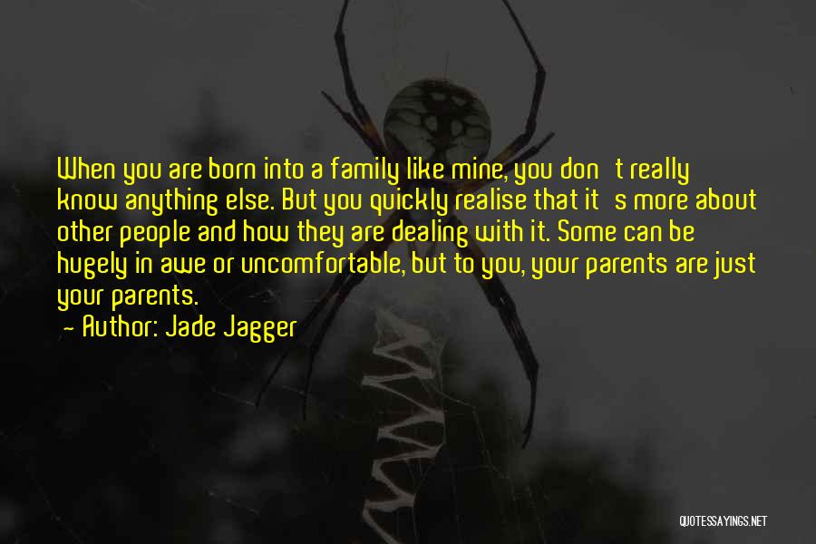 Jade Jagger Quotes: When You Are Born Into A Family Like Mine, You Don't Really Know Anything Else. But You Quickly Realise That