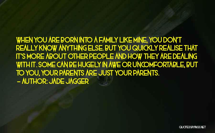 Jade Jagger Quotes: When You Are Born Into A Family Like Mine, You Don't Really Know Anything Else. But You Quickly Realise That