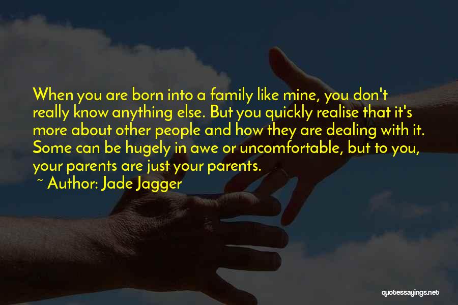 Jade Jagger Quotes: When You Are Born Into A Family Like Mine, You Don't Really Know Anything Else. But You Quickly Realise That