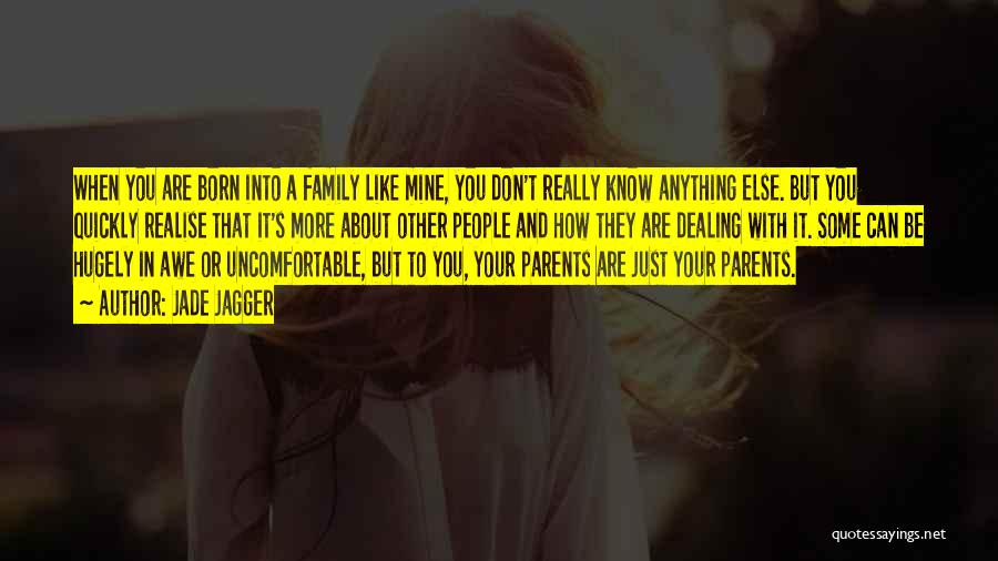 Jade Jagger Quotes: When You Are Born Into A Family Like Mine, You Don't Really Know Anything Else. But You Quickly Realise That