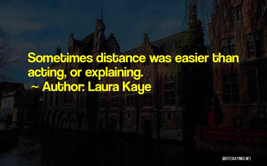 Laura Kaye Quotes: Sometimes Distance Was Easier Than Acting, Or Explaining.