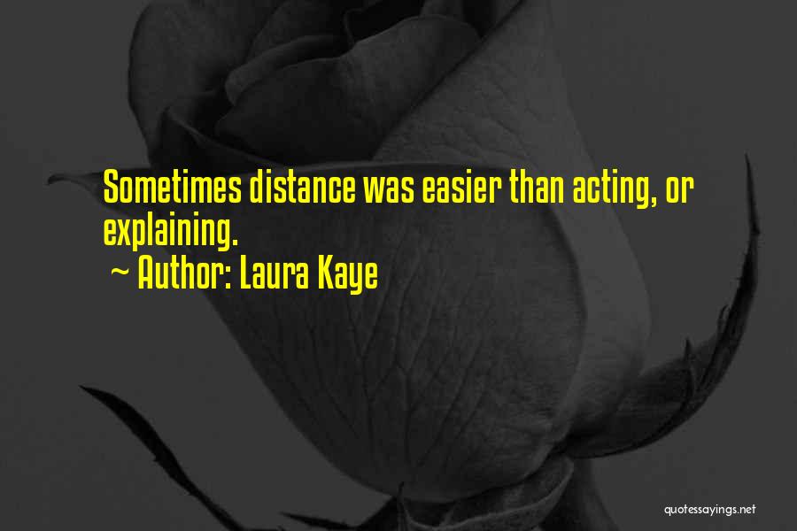 Laura Kaye Quotes: Sometimes Distance Was Easier Than Acting, Or Explaining.