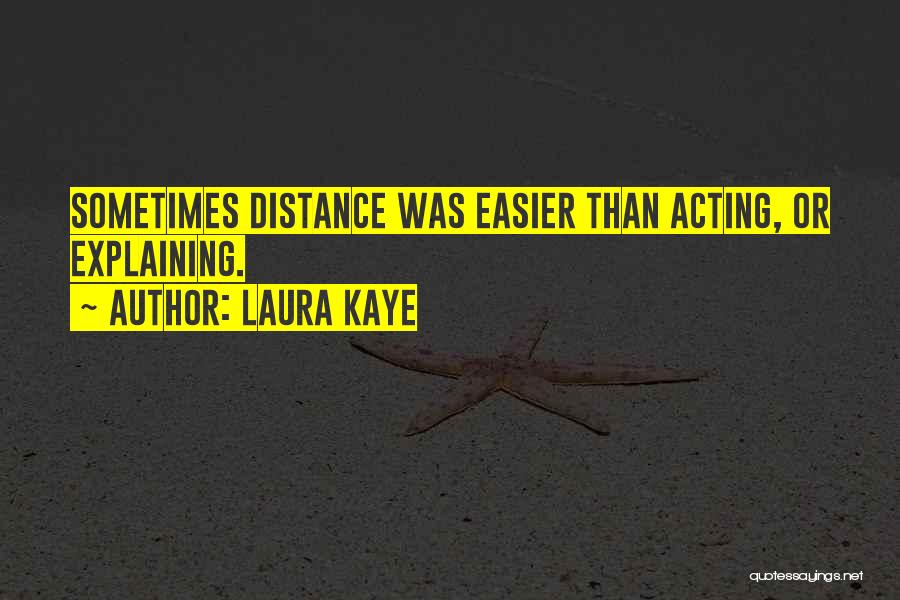 Laura Kaye Quotes: Sometimes Distance Was Easier Than Acting, Or Explaining.