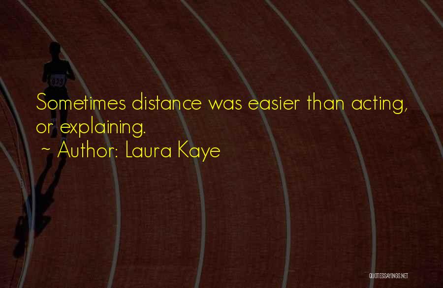 Laura Kaye Quotes: Sometimes Distance Was Easier Than Acting, Or Explaining.