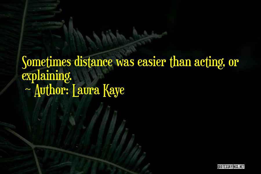 Laura Kaye Quotes: Sometimes Distance Was Easier Than Acting, Or Explaining.