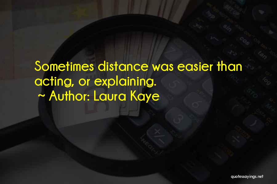 Laura Kaye Quotes: Sometimes Distance Was Easier Than Acting, Or Explaining.